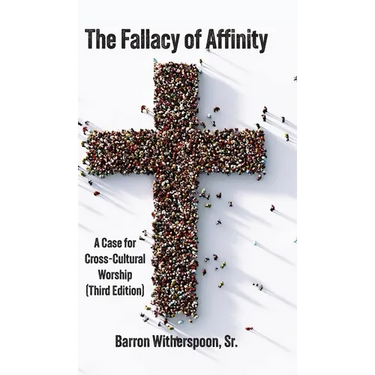 The Fallacy of Affinity: A Case for Cross-Cultural Worship (Third Edition)