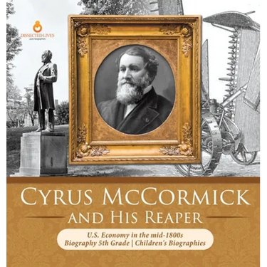 Cyrus McCormick and His Reaper U.S. Economy in the mid-1800s Biography 5th Grade Children's Biographies