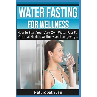 Water Fasting For Wellness: How To Start Your Very Own Water Fast For Optimal Health, Wellness and Longevity