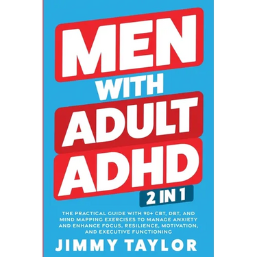 Men With Adult ADHD: 2 in 1: The Practical Guide with 90+ CBT, DBT, and Mind Mapping Exercises to Manage Anxiety and Enhance Focus, Resilience, Motiva