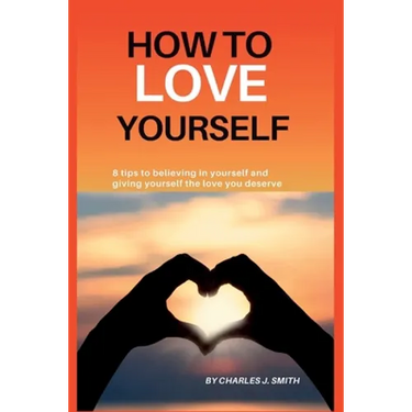 How to Love Yourself: 8 tips to believing in yourself and giving yourself the love you deserve