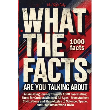 What the Facts Are You Talking About: An Amazing Journey Through 1000 Fascinating Facts for Curious Minds of All Ages - From Ancient Civilizations and