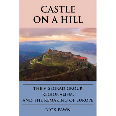 Castle on a Hill: The Visegrad Group, Regionalism, and the Remaking of Europe