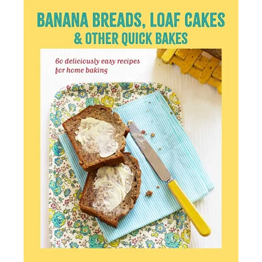 Banana Breads, Loaf Cakes & Other Quick Bakes: 60 Deliciously Easy Recipes for Home Baking