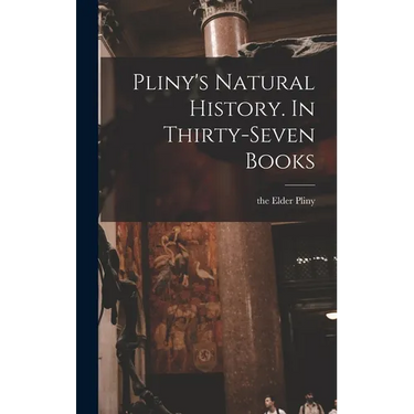 Pliny's Natural History. In Thirty-seven Books