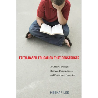 Faith-Based Education That Constructs: A Creative Dialogue Between Contructivism and Faith-Based Education