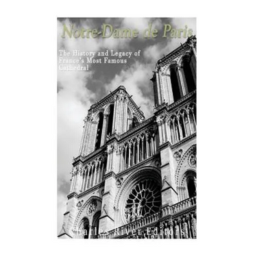 Notre-Dame de Paris: The History and Legacy of France's Most Famous Cathedral