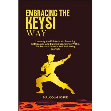 Embracing the Keysi Way: Learning Mindful Methods, Balancing Enthusiasm, And Building Confidence Within For Personal Growth And Addressing Conflicts