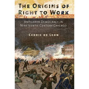 The Origins of Right to Work: Antilabor Democracy in Nineteenth-Century Chicago