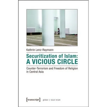 Securitization of Islam: A Vicious Circle: Counter-Terrorism and Freedom of Religion in Central Asia