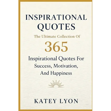 Inspirational Quotes: The Ultimate Collection Of 365 Inspirational Quotes For Success, Motivation And Happiness