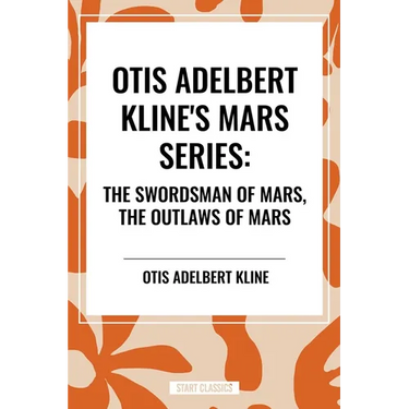 Otis Adelbert Kline's Mars Series: The Swordsman of Mars, the Outlaws of Mars
