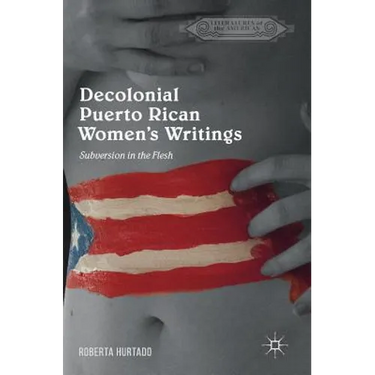 Decolonial Puerto Rican Women's Writings: Subversion in the Flesh