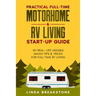 Practical Full-time Motorhome & RV Living Start-Up Guide: 101 Real- Life Useable Hacks Tips & Tricks for Full-Time RV Living