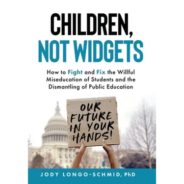 Children, Not Widgets: How to Fight and Fix the Willful Miseducation of Students and the Dismantling of Public Education