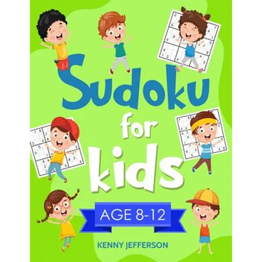 Sudoku for Kids 8-12: More Than 100 Fun and Educational Sudoku Puzzles Designed Specifically for 8 to 12-Year-Old Kids While Improving Their