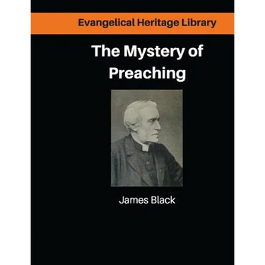 The Mystery of Preaching: Lectures on Evangelical Preaching by James Black