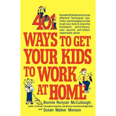 401 Ways to Get Your Kids to Work at Home: Household Tested and Proven Effective! Techniques, Tips, Tricks, and Strategies on How to Get Your Kids to