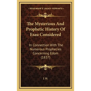 The Mysterious And Prophetic History Of Esau Considered: In Connection With The Numerous Prophecies Concerning Edom (1837)
