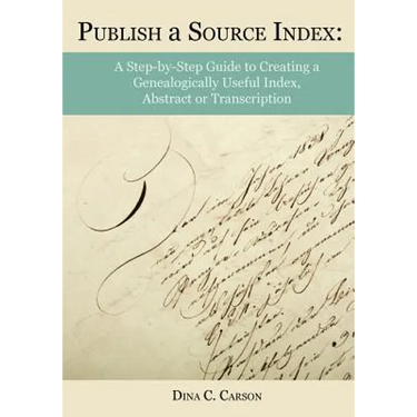 Publish a Source Index: A Step-by-Step Guide to Creating a Genealogically Useful Index, Abstract or Transcription