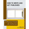 How to Write and Get Published: A Practical Guide for Librarians