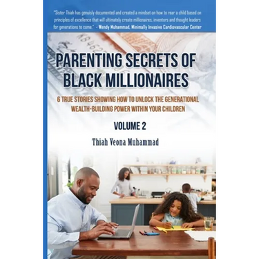 Parenting Secrets of Black Millionaires, Volume 2: 6 True Stories Showing How To Unlock The Generational Wealth-Building Power of Your Children