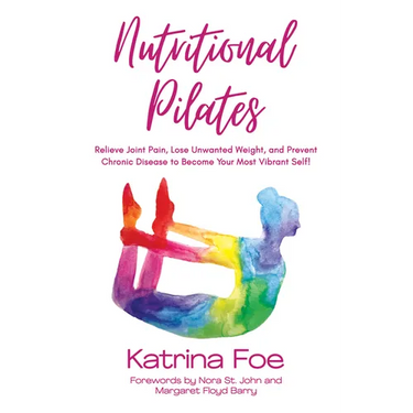 Nutritional Pilates: Relieve Joint Pain, Lose Unwanted Weight, and Prevent Chronic Disease to Become Your Most Vibrant Self!