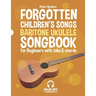 Forgotten Children's Songs - Baritone Ukulele Songbook for Beginners with Tabs and Chords
