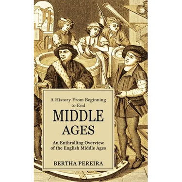 Middle Ages: A History From Beginning to End (An Enthralling Overview of the English Middle Ages)