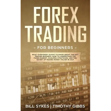 Forex Trading for Beginners: What Everybody Ought to Know About the Day Trading Business, How to Understand the Forex Market, Scalping Strategies, and