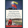 Hope, Community, and Visibility among Venezuelan Migrants at the Juárez-El Paso Border