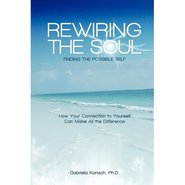 Rewiring the Soul: Finding the Possible Self: How Your Connection to Yourself Can Make All the Difference