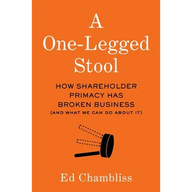 A One-Legged Stool: How Shareholder Primacy Has Broken Business (And What We Can Do About It)