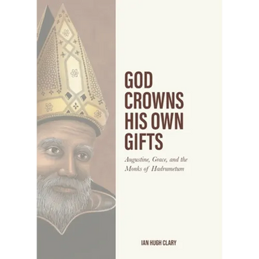 God Crowns His Own Gifts: Augustine, Grace, and the Monks of Hadrumetum
