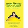 The 'Lemon Principle' Guide to Becoming a Whole-Life Warrior: Conquer Your Inner 'Lemons' to Successfully Face Life's Ordinary and Extraordinary Chall