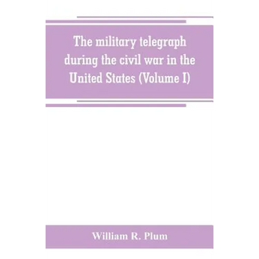 The military telegraph during the civil war in the United States, with an exposition of ancient and modern means of communication, and of the federal