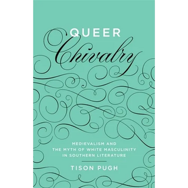 Queer Chivalry: Medievalism and the Myth of White Masculinity in Southern Literature