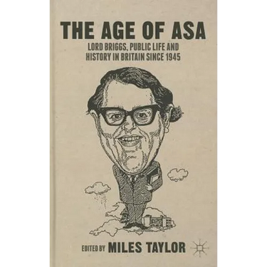 The Age of Asa: Lord Briggs, Public Life and History in Britain Since 1945