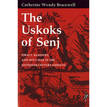 The Uskoks of Senj: Piracy, Banditry, and Holy War in the Sixteenth-Century Adriatic
