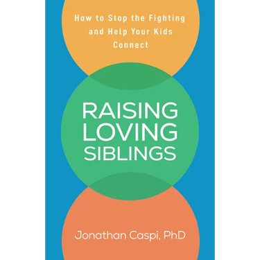 Raising Loving Siblings: How to Stop the Fighting and Help Your Kids Connect