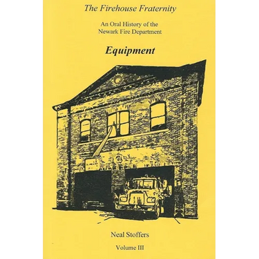The Firehouse Fraternity: An Oral History of the Newark Fire Department Volume III Equipment
