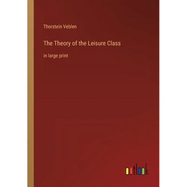 The Theory of the Leisure Class: in large print