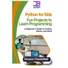 Python for Kids: Fun Projects to Learn Programming: A Beginner's Guide to Coding, Games, and More