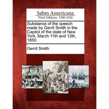 Substance of the Speech Made by Gerrit Smith in the Capitol of the State of New York, March 11th and 12th, 1850.