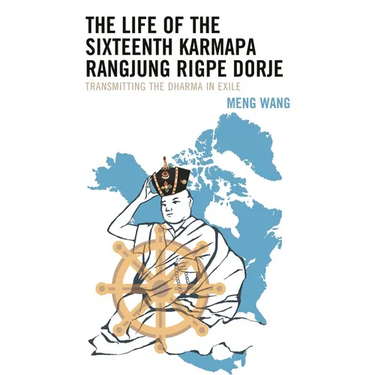 The Life of the Sixteenth Karmapa Rangjung Rigpe Dorje: Transmitting the Dharma in Exile