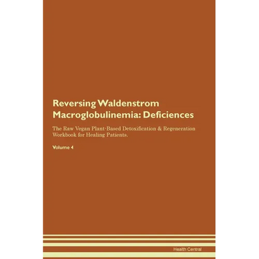 Reversing Waldenstrom Macroglobulinemia: Deficiencies The Raw Vegan Plant-Based Detoxification & Regeneration Workbook for Healing Patients. Volume 4