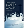 How Then Should We Work?: Rediscovering the Biblical Doctrine of Work
