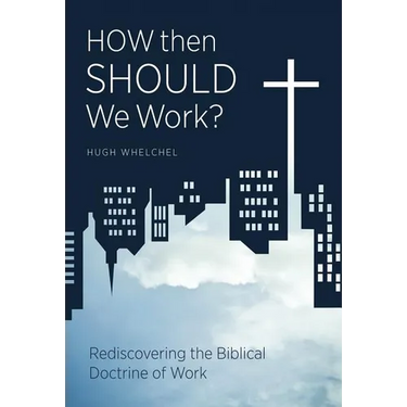 How Then Should We Work?: Rediscovering the Biblical Doctrine of Work