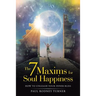 The 7 Maxims for Soul Happiness: How to Unleash Your Inner Bliss