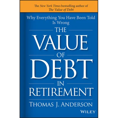 The Value of Debt in Retirement: Why Everything You Have Been Told Is Wrong